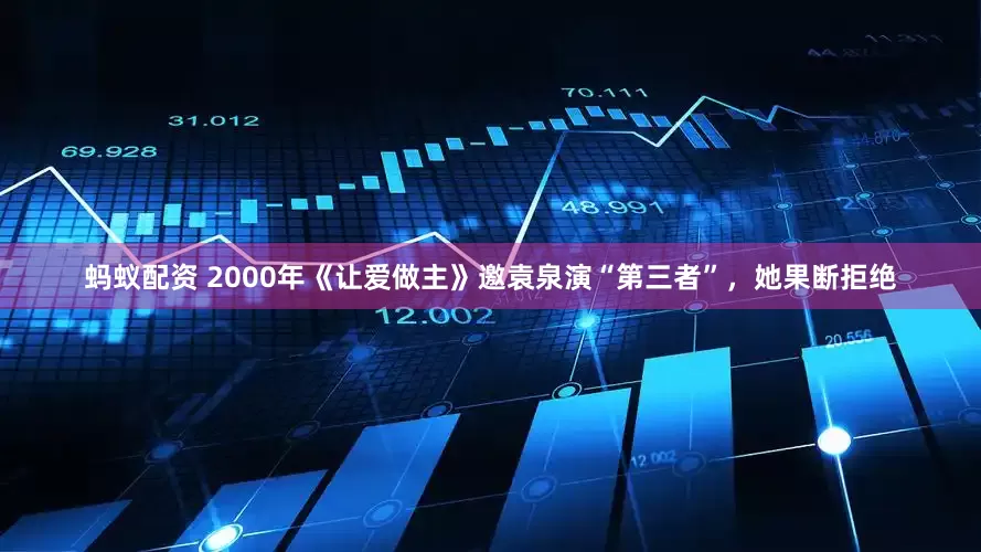 蚂蚁配资 2000年《让爱做主》邀袁泉演“第三者”，她果断拒绝