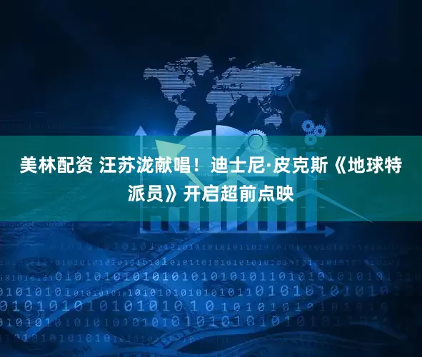 美林配资 汪苏泷献唱！迪士尼·皮克斯《地球特派员》开启超前点映