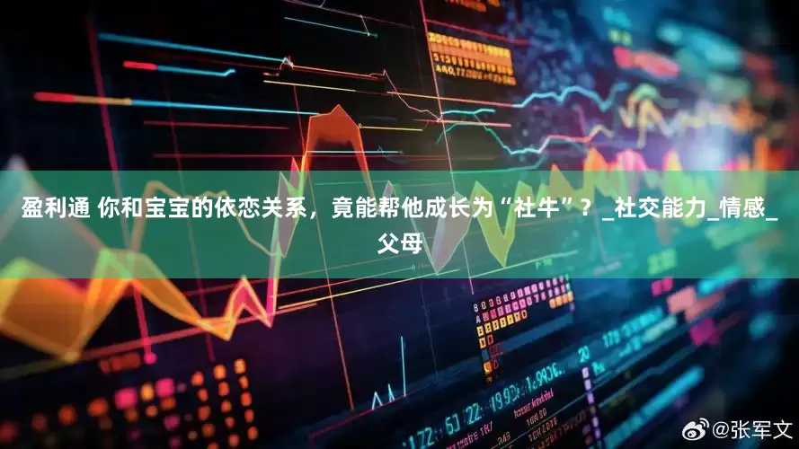 盈利通 你和宝宝的依恋关系，竟能帮他成长为“社牛”？_社交能力_情感_父母