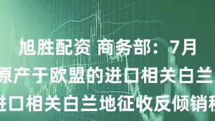 旭胜配资 商务部：7月5日起，对原产于欧盟的进口相关白兰地征收反倾销税