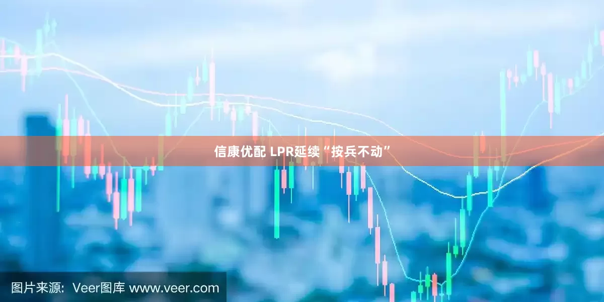 信康优配 LPR延续“按兵不动”