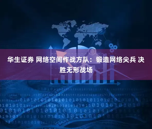 华生证券 网络空间作战方队：锻造网络尖兵 决胜无形战场