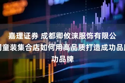 嘉理证券 成都卿攸涞服饰有限公司童装集合店如何用高品质打造成功品牌