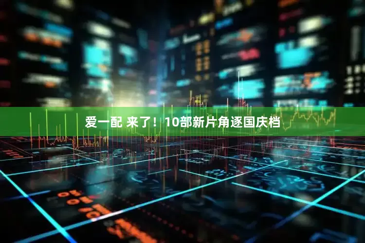 爱一配 来了！10部新片角逐国庆档