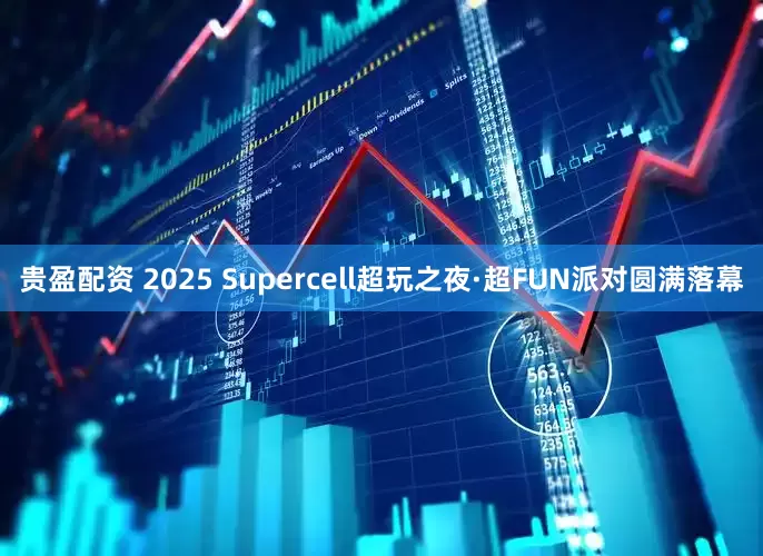 贵盈配资 2025 Supercell超玩之夜·超FUN派对圆满落幕