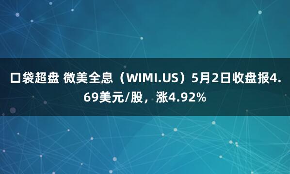 口袋超盘 微美全息（WIMI.US）5月2日收盘报4.69美元/股，涨4.92%