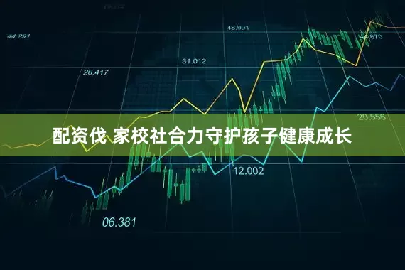 配资伐 家校社合力守护孩子健康成长