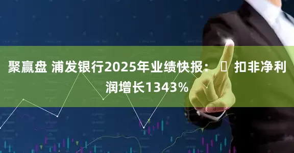 聚赢盘 浦发银行2025年业绩快报： ​扣非净利润增长1343%