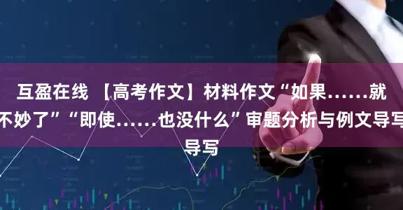 互盈在线 【高考作文】材料作文“如果……就不妙了”“即使……也没什么”审题分析与例文导写