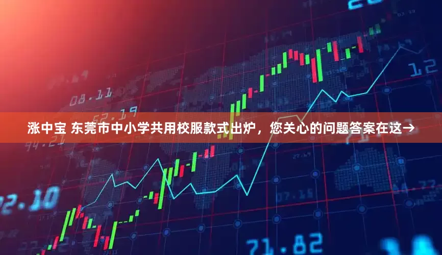 涨中宝 东莞市中小学共用校服款式出炉，您关心的问题答案在这→