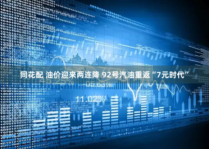 同花配 油价迎来两连降 92号汽油重返“7元时代”